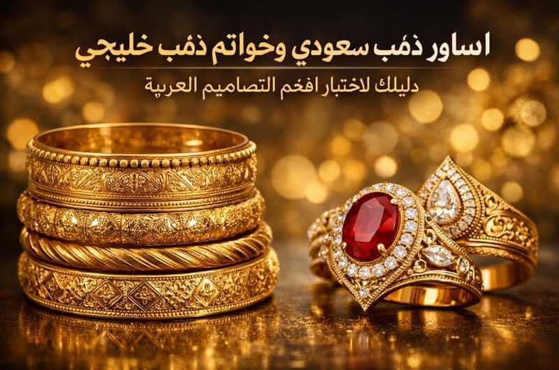 اساور ذهب سعودي وخواتم ذهب خليجي دليلك لاختيار أفخم التصاميم العربية